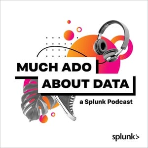 Splunk’s Much Ado About Data Podcast: Exploring the Human Impact of Data