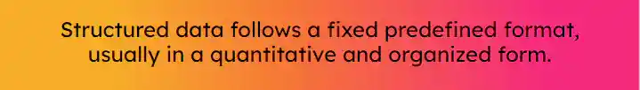 Quote that reads Structured data folllows a fixed predefined format, usually in a quantitative and organized form